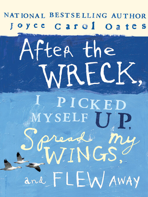 Title details for After the Wreck, I Picked Myself Up, Spread My Wings, and Flew Away by Joyce Carol Oates - Wait list